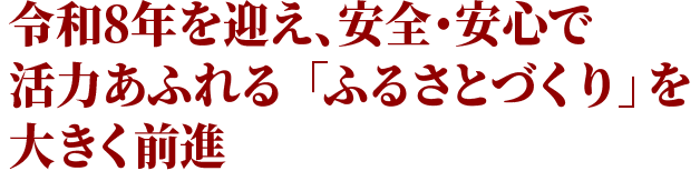 令和8年を迎え、安全・安心で活力あふれる「ふるさとづくり」を大きく前進